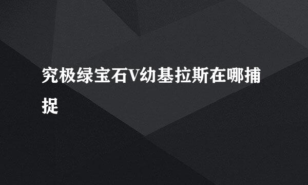 究极绿宝石V幼基拉斯在哪捕捉