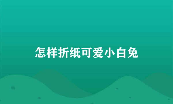 怎样折纸可爱小白兔