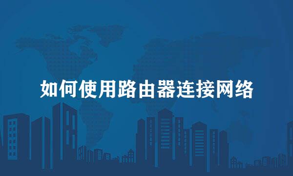 如何使用路由器连接网络