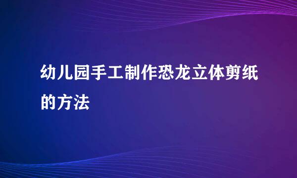 幼儿园手工制作恐龙立体剪纸的方法