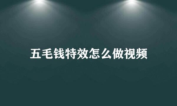 五毛钱特效怎么做视频