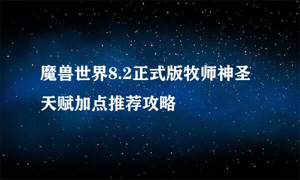 魔兽世界8.2正式版牧师神圣天赋加点推荐攻略