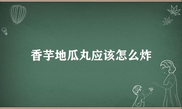 香芋地瓜丸应该怎么炸