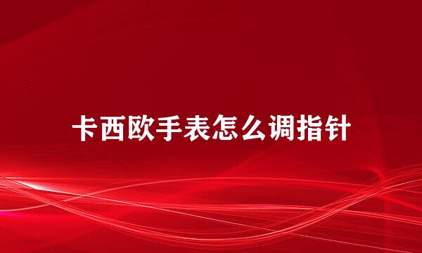 卡西欧手表怎么调指针