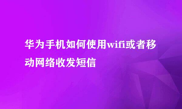 华为手机如何使用wifi或者移动网络收发短信