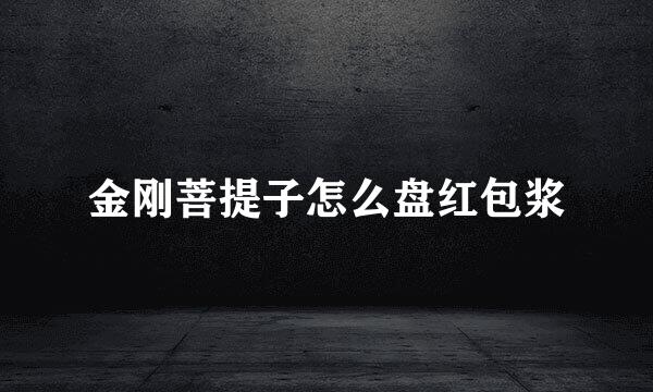 金刚菩提子怎么盘红包浆