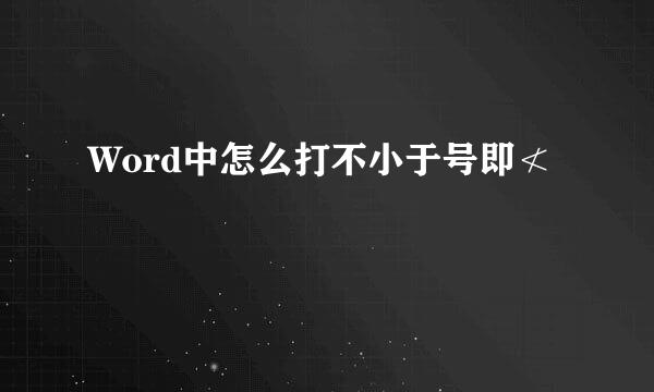 Word中怎么打不小于号即≮