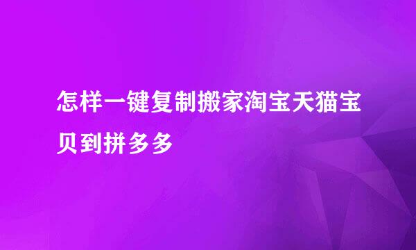 怎样一键复制搬家淘宝天猫宝贝到拼多多