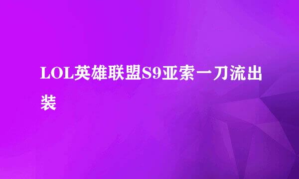 LOL英雄联盟S9亚索一刀流出装
