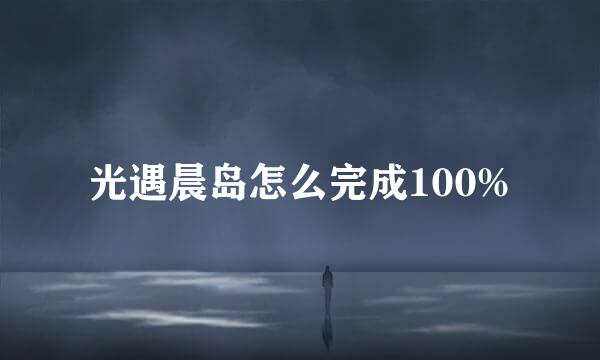 光遇晨岛怎么完成100%