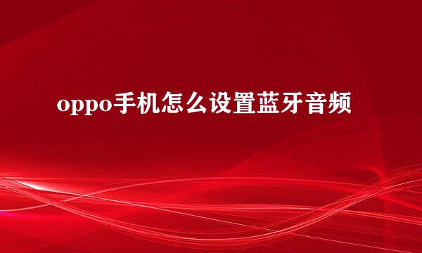 oppo手机怎么设置蓝牙音频