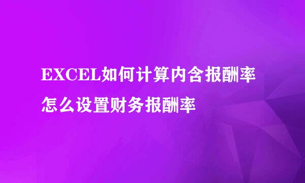 EXCEL如何计算内含报酬率怎么设置财务报酬率