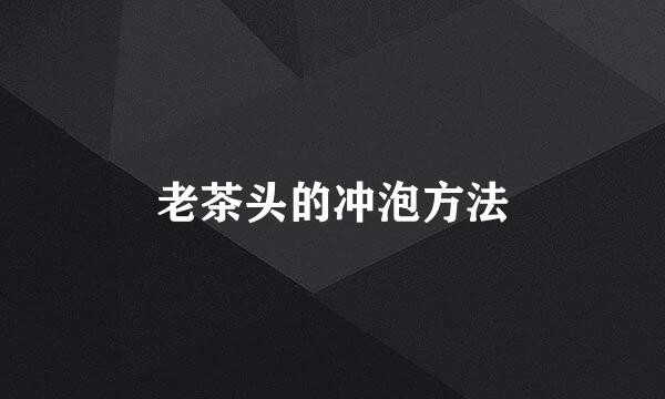 老茶头的冲泡方法