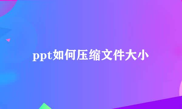 ppt如何压缩文件大小
