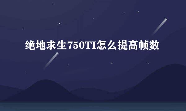 绝地求生750TI怎么提高帧数