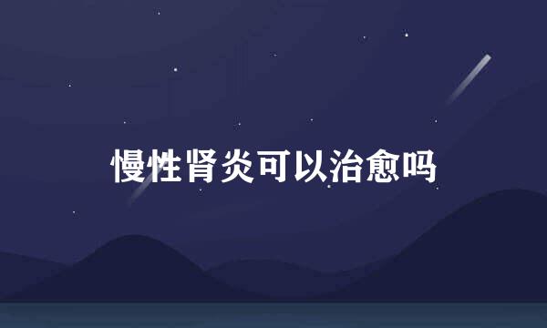 慢性肾炎可以治愈吗