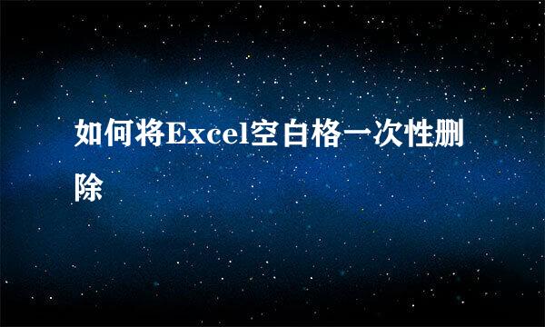 如何将Excel空白格一次性删除