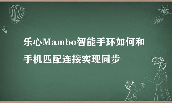 乐心Mambo智能手环如何和手机匹配连接实现同步