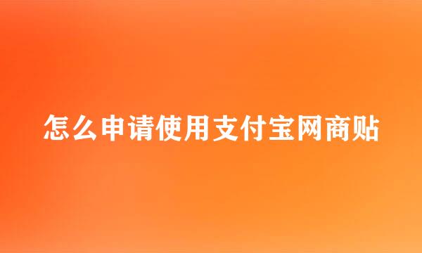 怎么申请使用支付宝网商贴