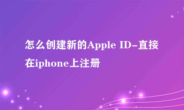 怎么创建新的Apple ID-直接在iphone上注册