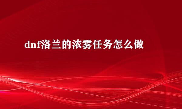 dnf洛兰的浓雾任务怎么做