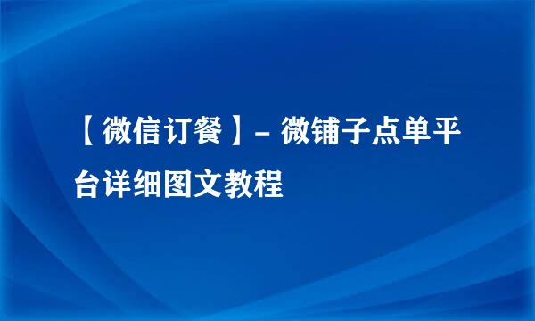 【微信订餐】- 微铺子点单平台详细图文教程