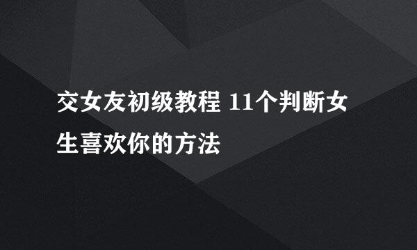 交女友初级教程 11个判断女生喜欢你的方法
