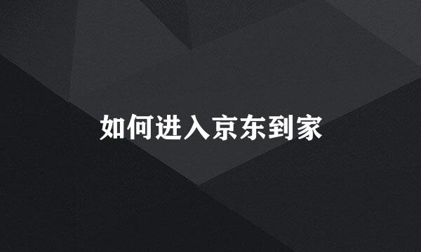 如何进入京东到家