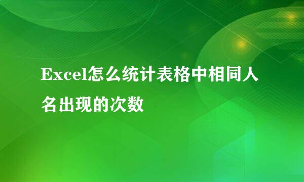 Excel怎么统计表格中相同人名出现的次数