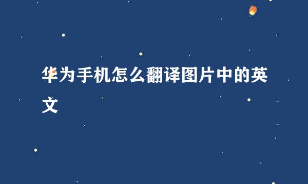 华为手机怎么翻译图片中的英文