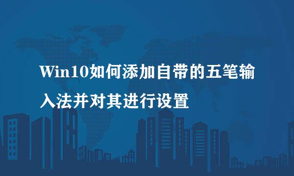 Win10如何添加自带的五笔输入法并对其进行设置