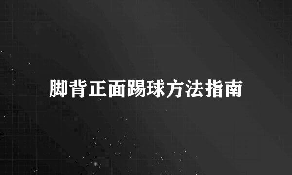 脚背正面踢球方法指南