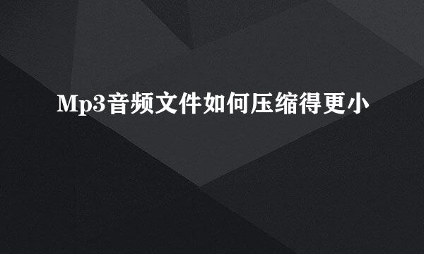 Mp3音频文件如何压缩得更小