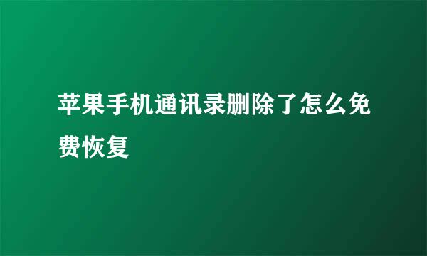 苹果手机通讯录删除了怎么免费恢复