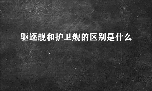 驱逐舰和护卫舰的区别是什么