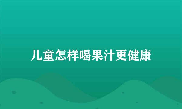 儿童怎样喝果汁更健康
