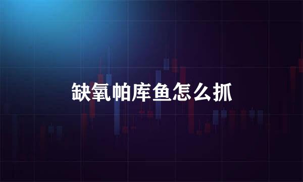缺氧帕库鱼怎么抓