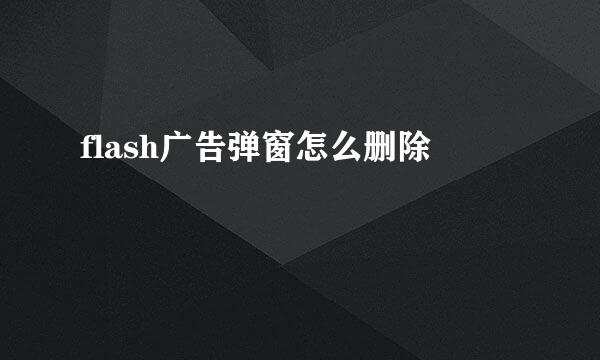 flash广告弹窗怎么删除
