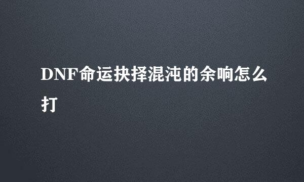 DNF命运抉择混沌的余响怎么打