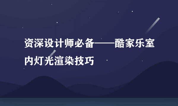 资深设计师必备——酷家乐室内灯光渲染技巧