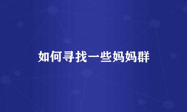 如何寻找一些妈妈群