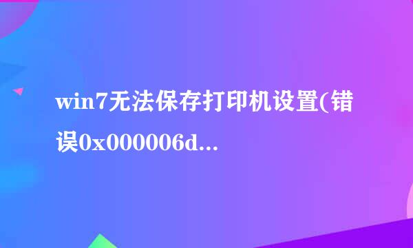 win7无法保存打印机设置(错误0x000006d9)怎么办