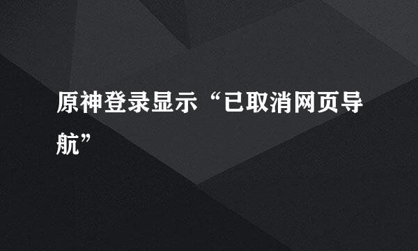 原神登录显示“已取消网页导航”