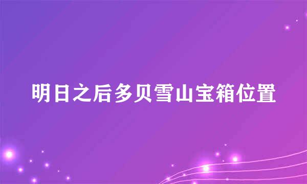 明日之后多贝雪山宝箱位置