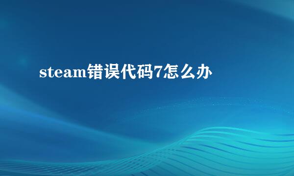 steam错误代码7怎么办