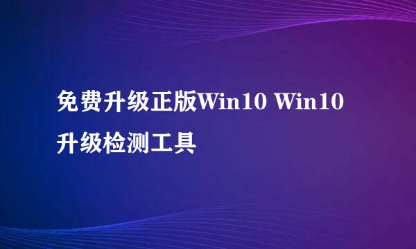 免费升级正版Win10 Win10升级检测工具