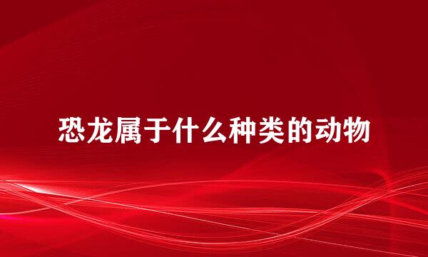 恐龙属于什么种类的动物