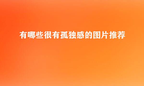 有哪些很有孤独感的图片推荐