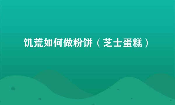饥荒如何做粉饼（芝士蛋糕）