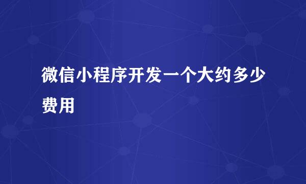 微信小程序开发一个大约多少费用
